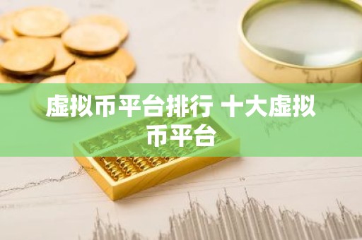 虚拟币平台排行 十大虚拟币平台