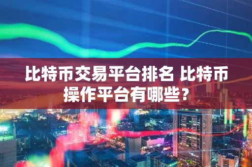 比特币交易平台排名 比特币操作平台有哪些？