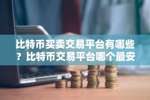 比特币买卖交易平台有哪些？比特币交易平台哪个最安全