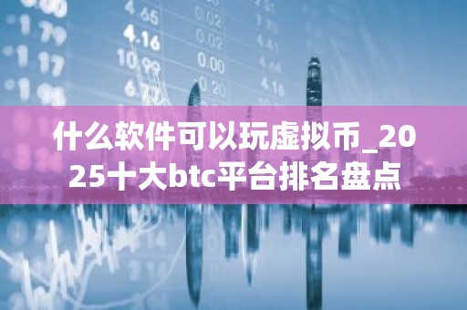 什么软件可以玩虚拟币_2025十大btc平台排名盘点
