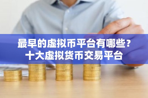 最早的虚拟币平台有哪些？十大虚拟货币交易平台