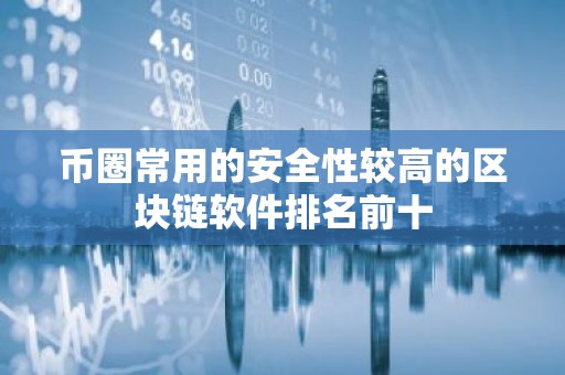 币圈常用的安全性较高的区块链软件排名前十