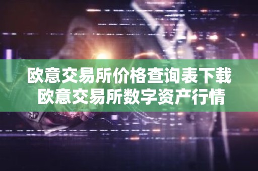 欧意交易所价格查询表下载 欧意交易所数字资产行情