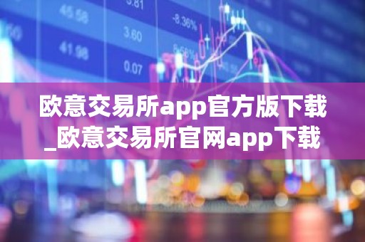 欧意交易所app官方版下载_欧意交易所官网app下载步骤教程