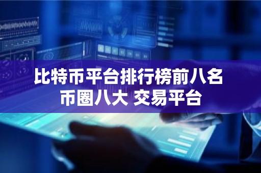 比特币平台排行榜前八名 币圈八大 交易平台