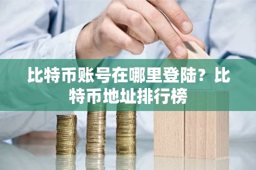 比特币账号在哪里登陆？比特币地址排行榜