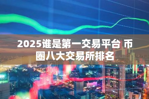 2025谁是第一交易平台 币圈八大交易所排名