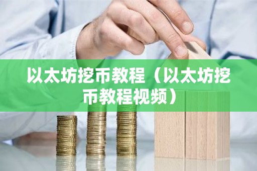 以太坊挖币教程（以太坊挖币教程视频）