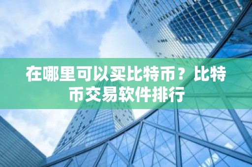 在哪里可以买比特币？比特币交易软件排行