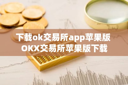 下载ok交易所app苹果版 OKX交易所苹果版下载