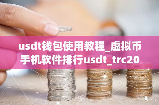 usdt钱包使用教程_虚拟币手机软件排行usdt_trc20平台榜单