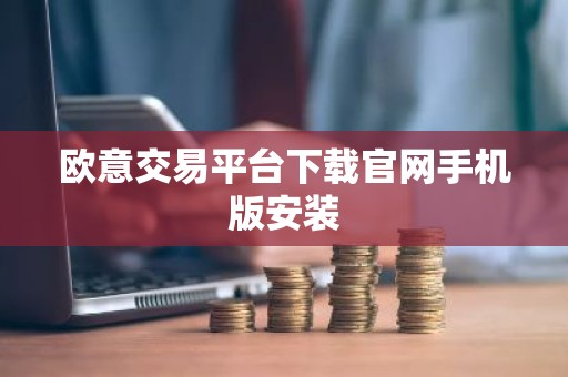 欧意交易平台下载官网手机版安装