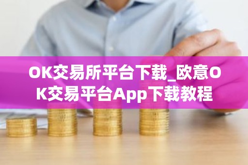 OK交易所平台下载_欧意OK交易平台App下载教程