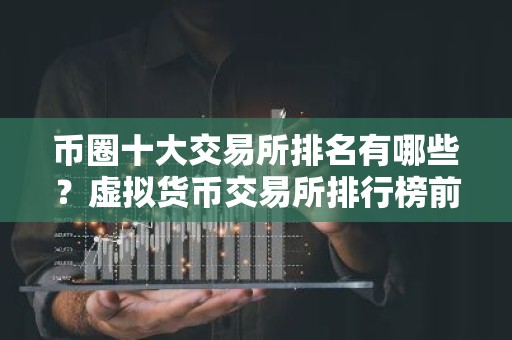 币圈十大交易所排名有哪些？虚拟货币交易所排行榜前十名
