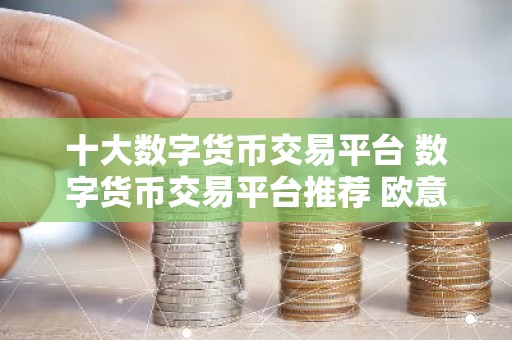 十大数字货币交易平台 数字货币交易平台推荐 欧意