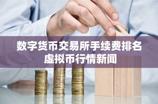 数字货币交易所手续费排名 虚拟币行情新闻