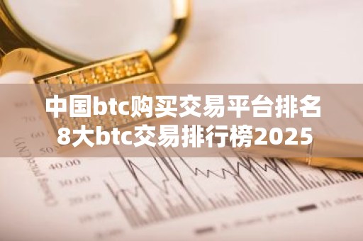 中国btc购买交易平台排名 8大btc交易排行榜2025