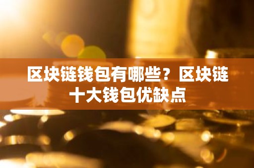 区块链钱包有哪些？区块链十大钱包优缺点