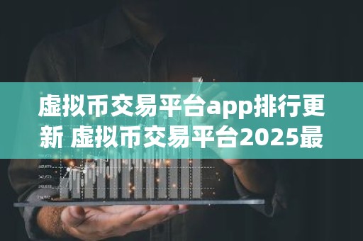 虚拟币交易平台app排行更新 虚拟币交易平台2025最新推荐