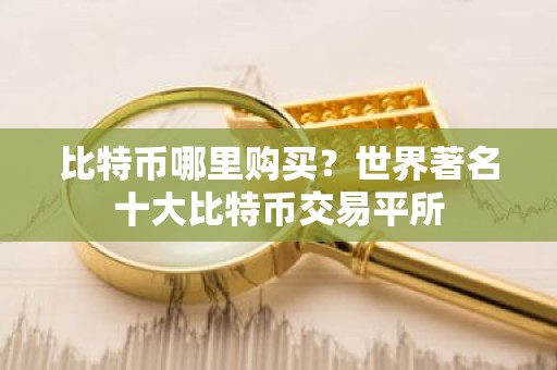比特币哪里购买？世界著名十大比特币交易平所