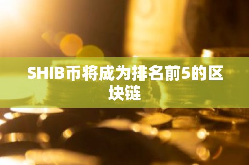 SHIB币将成为排名前5的区块链