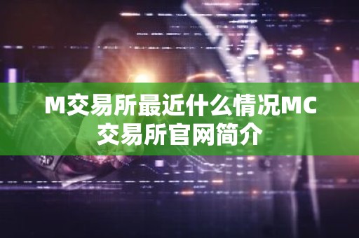 M交易所最近什么情况MC交易所官网简介