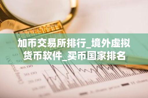 加币交易所排行_境外虚拟货币软件_买币国家排名