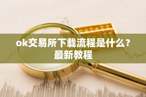 ok交易所下载流程是什么？最新教程