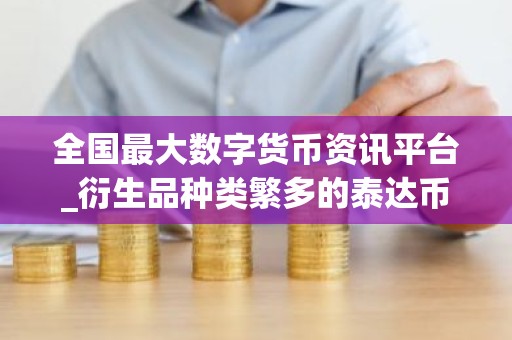 全国最大数字货币资讯平台_衍生品种类繁多的泰达币APP榜单一览