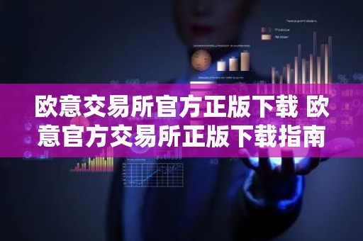 欧意交易所官方正版下载 欧意官方交易所正版下载指南