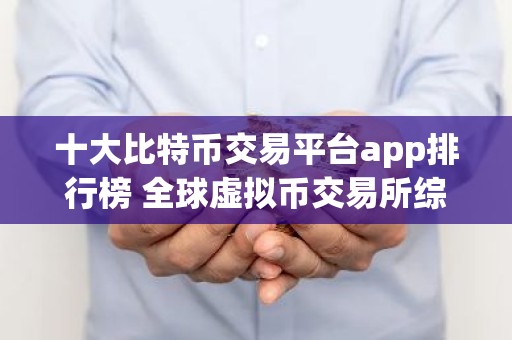 十大比特币交易平台app排行榜 全球虚拟币交易所综合实力排名