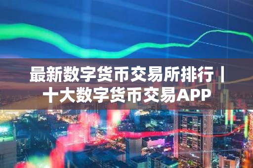 最新数字货币交易所排行｜十大数字货币交易APP