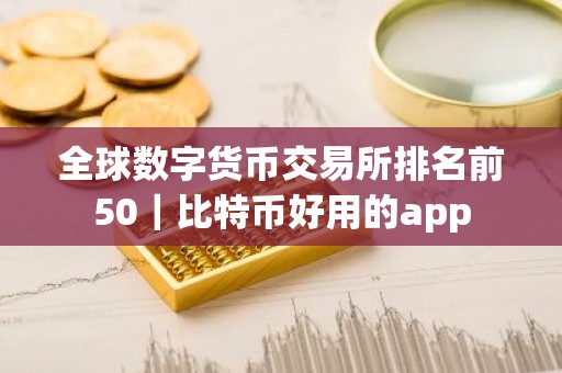 全球数字货币交易所排名前50｜比特币好用的app