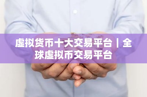 虚拟货币十大交易平台｜全球虚拟币交易平台