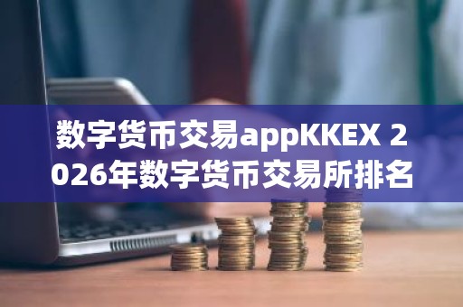数字货币交易appKKEX 2026年数字货币交易所排名
