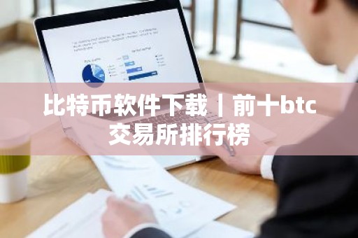 比特币软件下载｜前十btc交易所排行榜