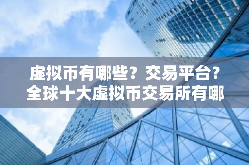 虚拟币有哪些？交易平台？全球十大虚拟币交易所有哪些？