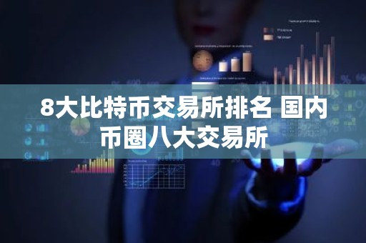 8大比特币交易所排名 国内币圈八大交易所