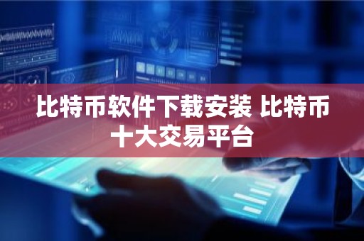 比特币软件下载安装 比特币十大交易平台