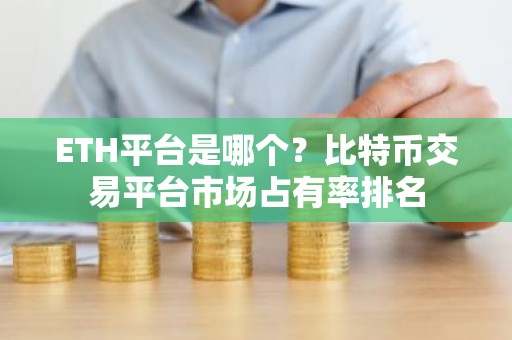 ETH平台是哪个？比特币交易平台市场占有率排名