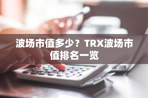 波场市值多少？TRX波场市值排名一览