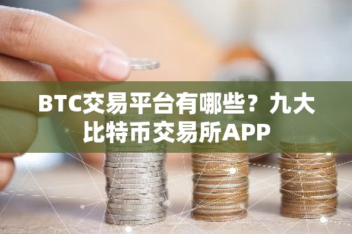 BTC交易平台有哪些？九大比特币交易所APP