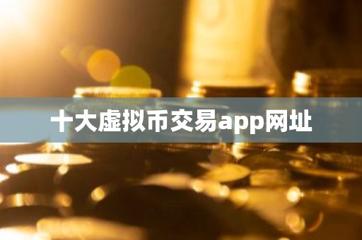 十大虚拟币交易app网址