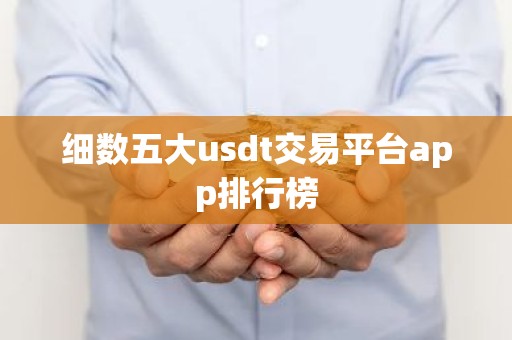 细数五大usdt交易平台app排行榜