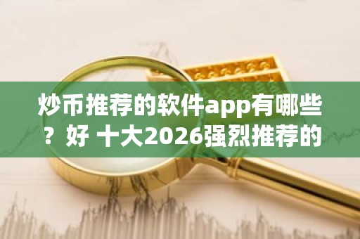 炒币推荐的软件app有哪些？好 十大2026强烈推荐的炒币软件app