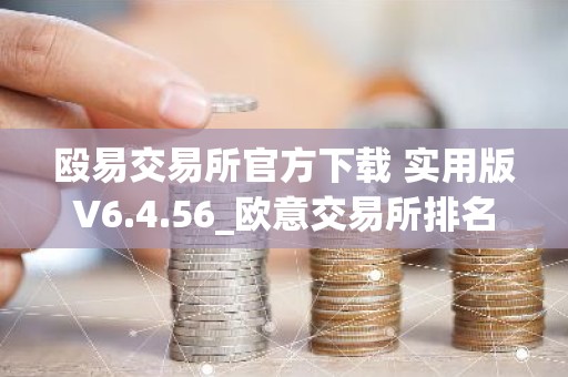 殴易交易所官方下载 实用版V6.4.56_欧意交易所排名