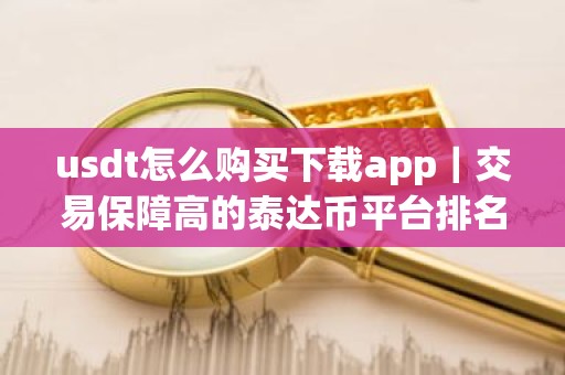 usdt怎么购买下载app｜交易保障高的泰达币平台排名