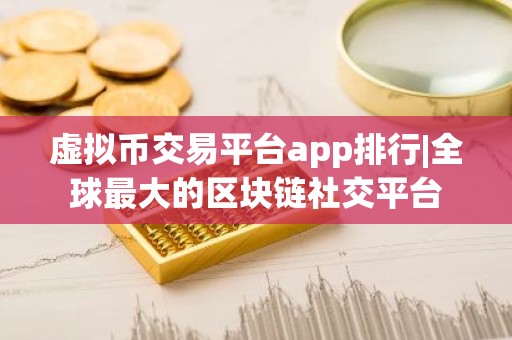 虚拟币交易平台app排行|全球最大的区块链社交平台