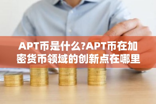 APT币是什么?APT币在加密货币领域的创新点在哪里?