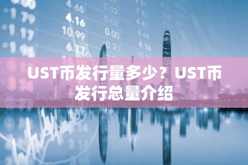 UST币发行量多少？UST币发行总量介绍